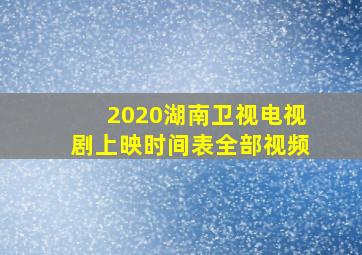 2020湖南卫视电视剧上映时间表全部视频