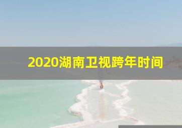 2020湖南卫视跨年时间