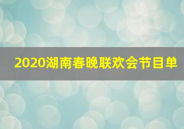 2020湖南春晚联欢会节目单