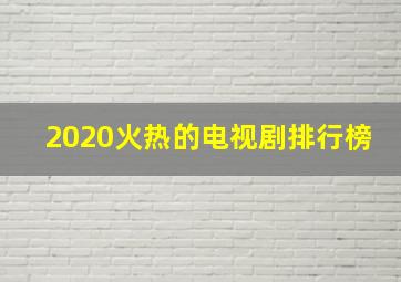 2020火热的电视剧排行榜