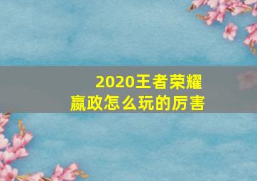 2020王者荣耀嬴政怎么玩的厉害