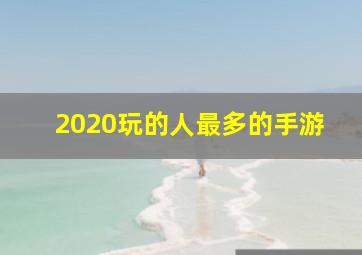 2020玩的人最多的手游