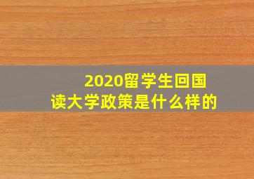 2020留学生回国读大学政策是什么样的