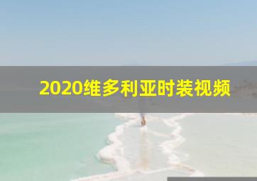 2020维多利亚时装视频