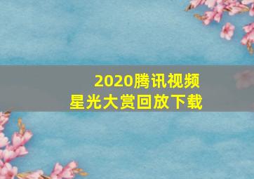 2020腾讯视频星光大赏回放下载