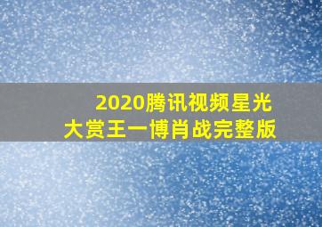 2020腾讯视频星光大赏王一博肖战完整版