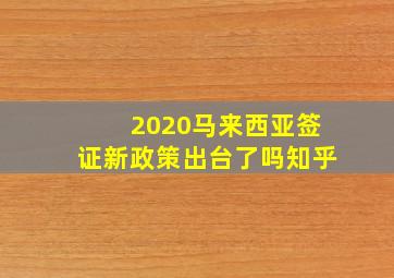 2020马来西亚签证新政策出台了吗知乎