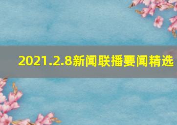 2021.2.8新闻联播要闻精选