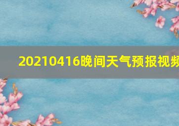 20210416晚间天气预报视频