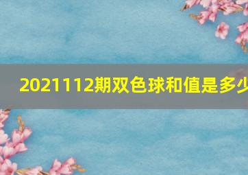 2021112期双色球和值是多少