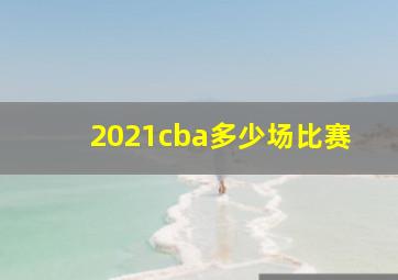 2021cba多少场比赛