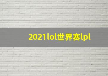 2021lol世界赛lpl