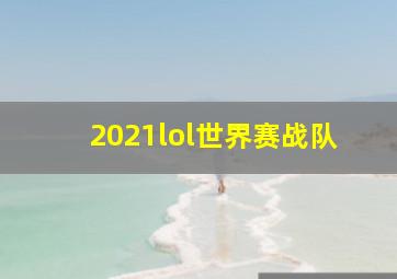 2021lol世界赛战队