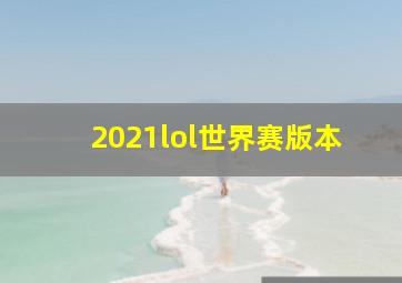 2021lol世界赛版本