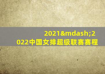 2021—2022中国女排超级联赛赛程