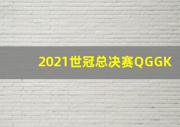 2021世冠总决赛QGGK