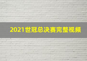 2021世冠总决赛完整视频