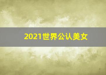 2021世界公认美女