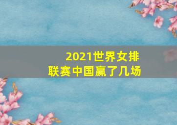 2021世界女排联赛中国赢了几场