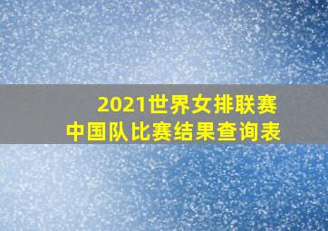 2021世界女排联赛中国队比赛结果查询表