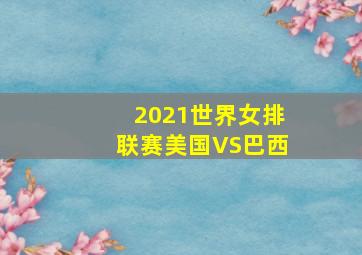 2021世界女排联赛美国VS巴西