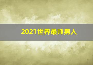 2021世界最帅男人