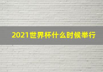 2021世界杯什么时候举行