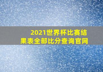 2021世界杯比赛结果表全部比分查询官网