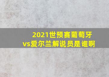 2021世预赛葡萄牙vs爱尔兰解说员是谁啊