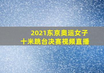 2021东京奥运女子十米跳台决赛视频直播