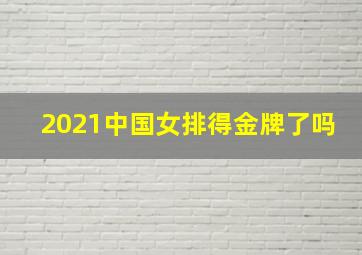 2021中国女排得金牌了吗