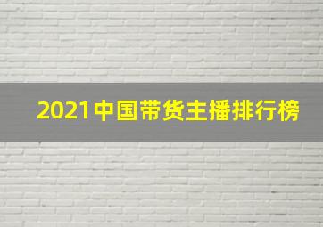 2021中国带货主播排行榜