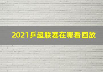 2021乒超联赛在哪看回放