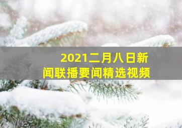 2021二月八日新闻联播要闻精选视频