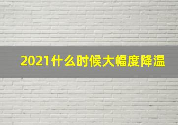 2021什么时候大幅度降温