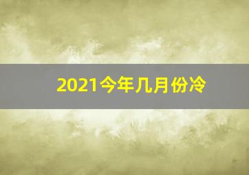 2021今年几月份冷