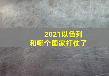 2021以色列和哪个国家打仗了