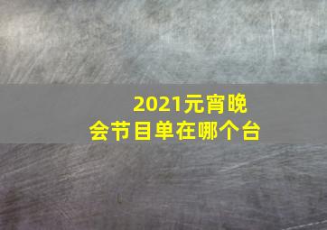 2021元宵晚会节目单在哪个台