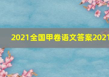 2021全国甲卷语文答案2021