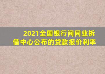 2021全国银行间同业拆借中心公布的贷款报价利率