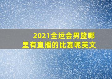 2021全运会男篮哪里有直播的比赛呢英文