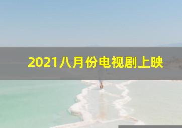 2021八月份电视剧上映