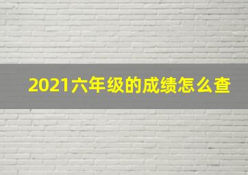 2021六年级的成绩怎么查