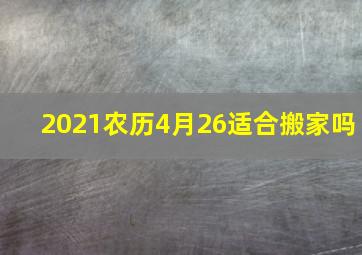 2021农历4月26适合搬家吗