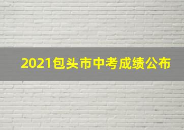 2021包头市中考成绩公布