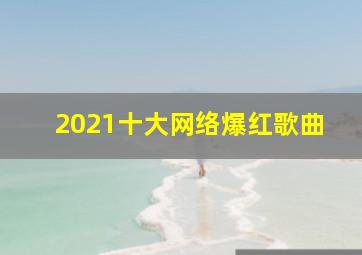 2021十大网络爆红歌曲