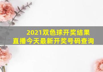 2021双色球开奖结果直播今天最新开奖号码查询