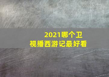 2021哪个卫视播西游记最好看