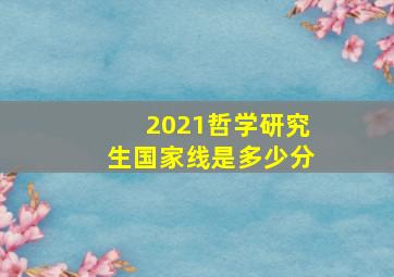 2021哲学研究生国家线是多少分