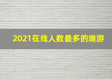 2021在线人数最多的端游